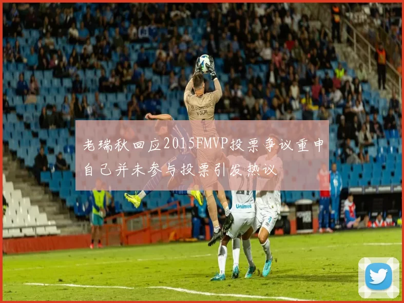 老瑞秋回应2015FMVP投票争议重申自己并未参与投票引发热议