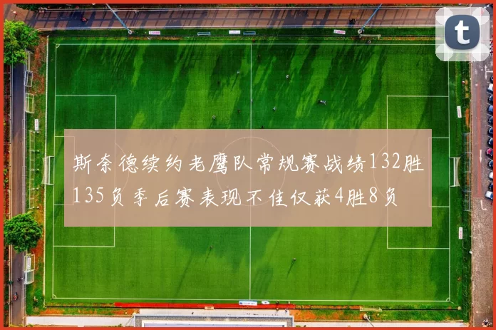 斯奈德续约老鹰队常规赛战绩132胜135负季后赛表现不佳仅获4胜8负