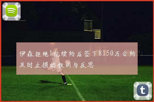 伊森拒绝1亿续约后签下8150万合约及时止损的教训与反思