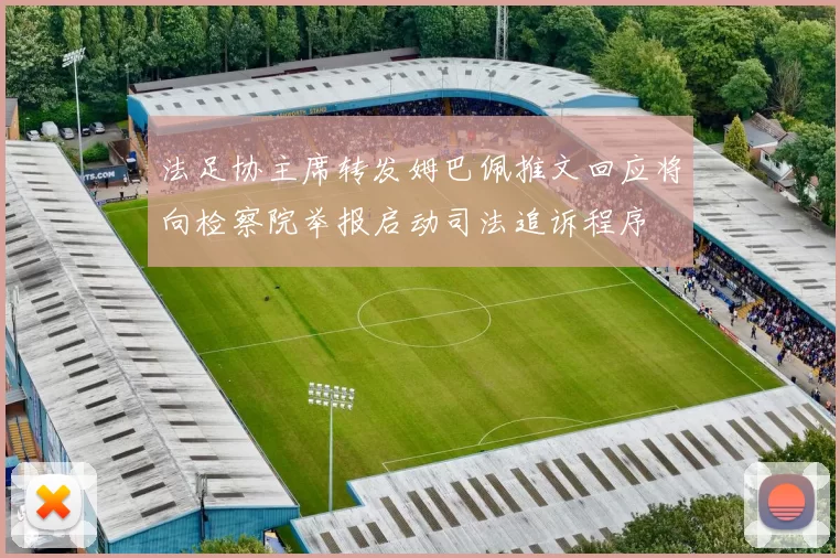 法足协主席转发姆巴佩推文回应将向检察院举报启动司法追诉程序