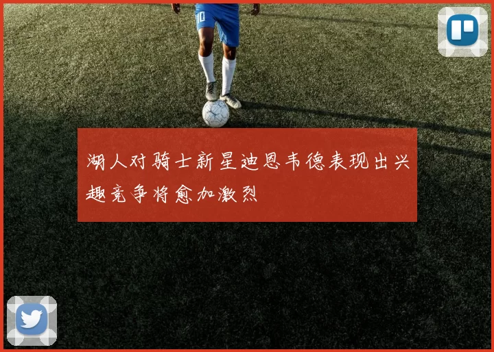 湖人对骑士新星迪恩韦德表现出兴趣竞争将愈加激烈